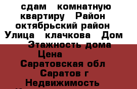 сдам 2 комнатную квартиру › Район ­ октябрьский район › Улица ­ клачкова › Дом ­ 68 › Этажность дома ­ 9 › Цена ­ 10 000 - Саратовская обл., Саратов г. Недвижимость » Квартиры аренда   . Саратовская обл.,Саратов г.